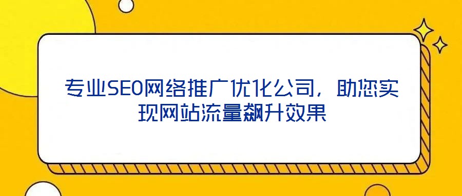 專業(yè)SEO網(wǎng)絡(luò)推廣優(yōu)化公司，助您實(shí)現(xiàn)網(wǎng)站流量飆升效果