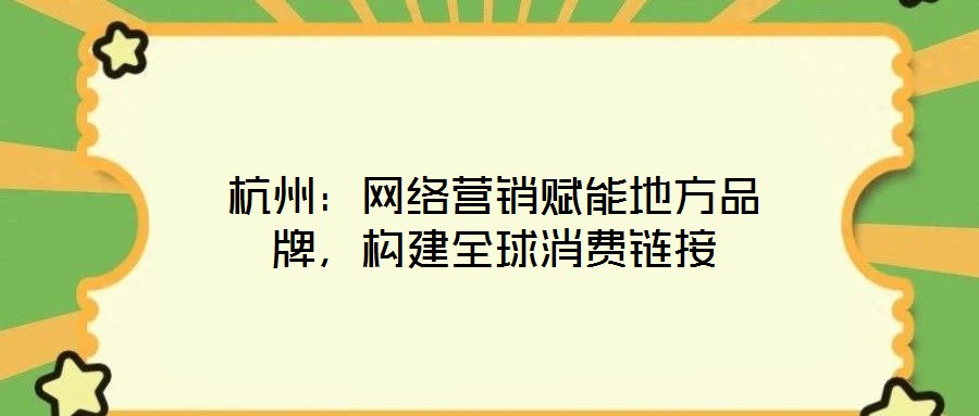 杭州：網(wǎng)絡(luò)營銷賦能地方品牌，構(gòu)建全球消費鏈接