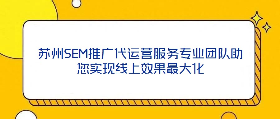 蘇州SEM推廣代運(yùn)營(yíng)服務(wù)專(zhuān)業(yè)團(tuán)隊(duì)助您實(shí)現(xiàn)線上效果最大化