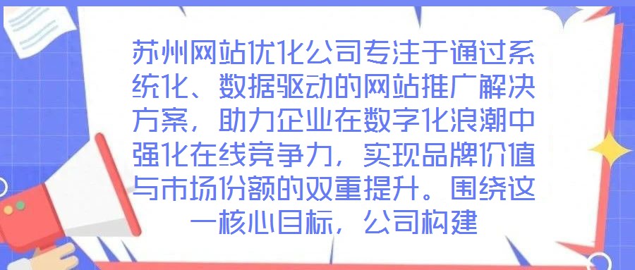 蘇州網(wǎng)站優(yōu)化公司專注于通過(guò)系統(tǒng)化、數(shù)據(jù)驅(qū)動(dòng)的網(wǎng)站推廣解決方案，助力企業(yè)在數(shù)字化浪潮中強(qiáng)化在線競(jìng)爭(zhēng)力，實(shí)現(xiàn)品牌價(jià)值與市場(chǎng)份額的雙重提升。圍繞這一核心目標(biāo)，公司構(gòu)建