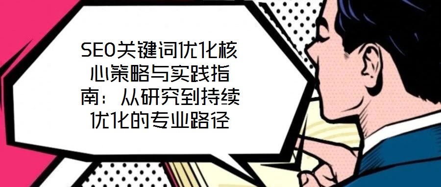 SEO關鍵詞優(yōu)化核心策略與實踐指南：從研究到持續(xù)優(yōu)化的專業(yè)路徑