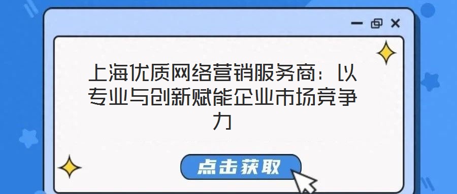 上海優(yōu)質(zhì)網(wǎng)絡營銷服務商：以專業(yè)與創(chuàng)新賦能企業(yè)市場競爭力