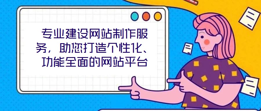 專業(yè)建設(shè)網(wǎng)站制作服務(wù)，助您打造個(gè)性化、功能全面的網(wǎng)站平臺(tái)