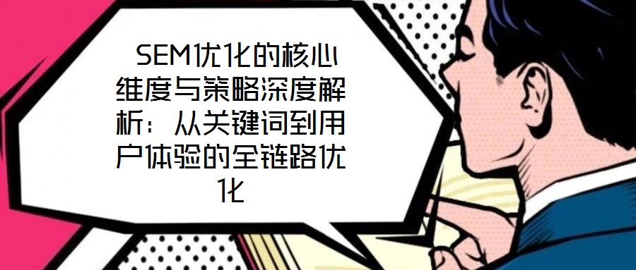  SEM優(yōu)化的核心維度與策略深度解析：從關鍵詞到用戶體驗的全鏈路優(yōu)化