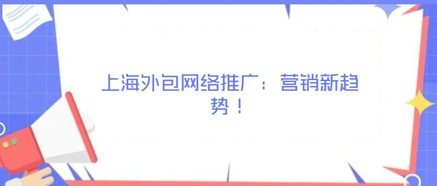 上海外包網絡推廣：營銷新趨勢！