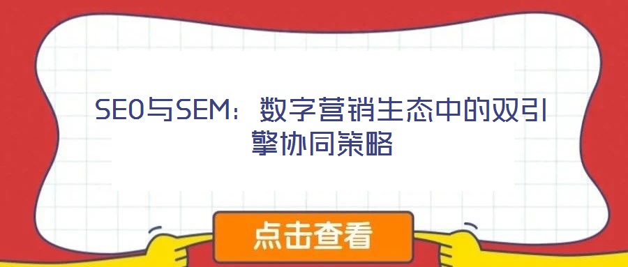 SEO與SEM：數字營銷生態(tài)中的雙引擎協(xié)同策略