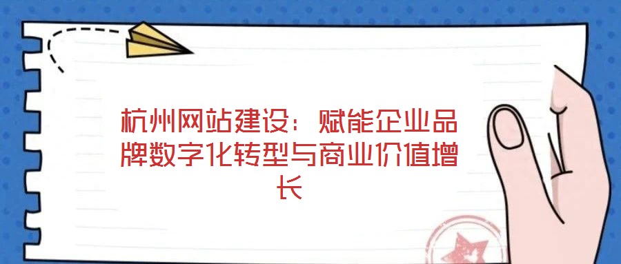 杭州網(wǎng)站建設(shè)：賦能企業(yè)品牌數(shù)字化轉(zhuǎn)型與商業(yè)價值增長