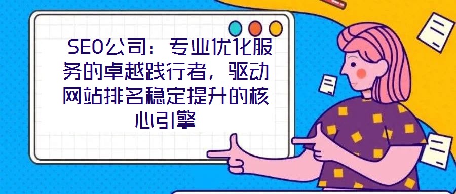  SEO公司：專業(yè)優(yōu)化服務(wù)的卓越踐行者，驅(qū)動(dòng)網(wǎng)站排名穩(wěn)定提升的核心引擎