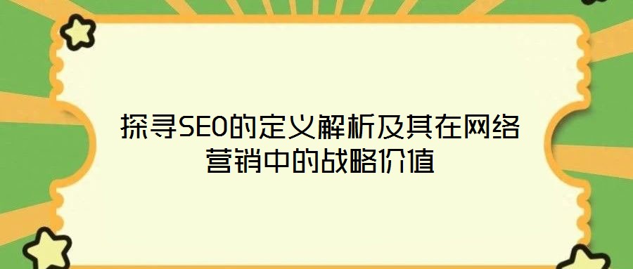 探尋SEO的定義解析及其在網(wǎng)絡(luò)營(yíng)銷(xiāo)中的戰(zhàn)略價(jià)值