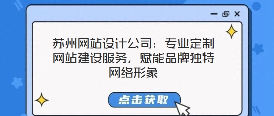 蘇州網(wǎng)站設(shè)計(jì)公司：專業(yè)定制網(wǎng)站建設(shè)服務(wù)，賦能品牌獨(dú)特網(wǎng)絡(luò)形象