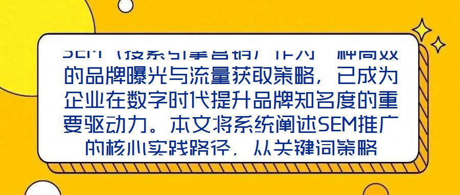 SEM（搜索引擎營(yíng)銷(xiāo)）作為一種高效的品牌曝光與流量獲取策略，已成為企業(yè)在數(shù)字時(shí)代提升品牌知名度的重要驅(qū)動(dòng)力。本文將系統(tǒng)闡述SEM推廣的核心實(shí)踐路徑，從關(guān)鍵詞策略