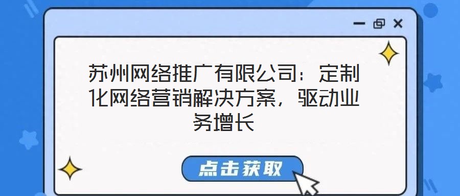 蘇州網(wǎng)絡(luò)推廣有限公司：定制化網(wǎng)絡(luò)營銷解決方案，驅(qū)動(dòng)業(yè)務(wù)增長