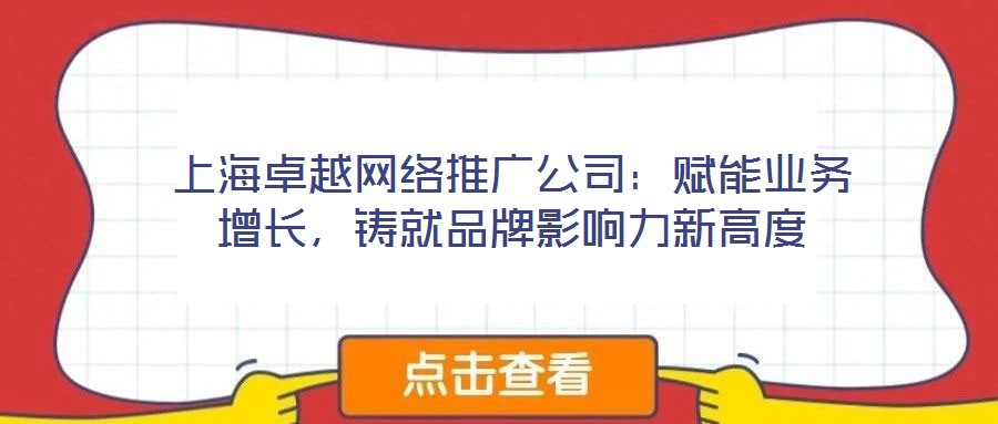 上海卓越網(wǎng)絡(luò)推廣公司：賦能業(yè)務(wù)增長(zhǎng)，鑄就品牌影響力新高度