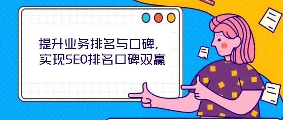 提升業(yè)務(wù)排名與口碑，實現(xiàn)SEO排名口碑雙贏