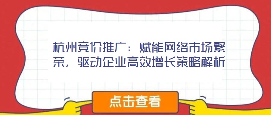 杭州競價推廣：賦能網(wǎng)絡(luò)市場繁榮，驅(qū)動企業(yè)高效增長策略解析