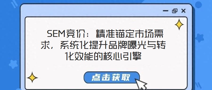  SEM競價(jià)：精準(zhǔn)錨定市場(chǎng)需求，系統(tǒng)化提升品牌曝光與轉(zhuǎn)化效能的核心引擎