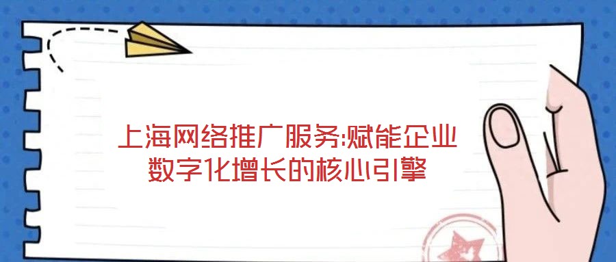 上海網絡推廣服務:賦能企業(yè)數字化增長的核心引擎