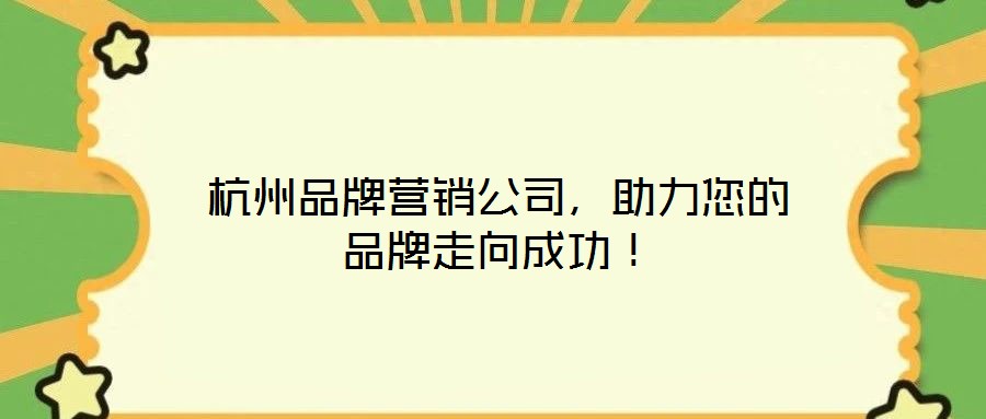 杭州品牌營銷公司，助力您的品牌走向成功！
