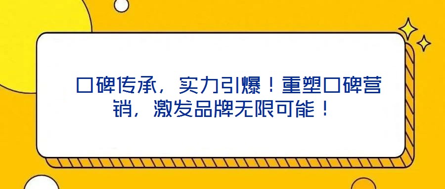  口碑傳承，實(shí)力引爆！重塑口碑營銷，激發(fā)品牌無限可能！