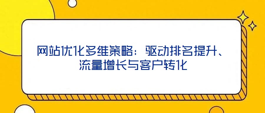 網(wǎng)站優(yōu)化多維策略：驅(qū)動(dòng)排名提升、流量增長(zhǎng)與客戶(hù)轉(zhuǎn)化