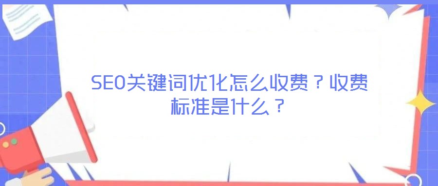 SEO關(guān)鍵詞優(yōu)化怎么收費？收費標(biāo)準(zhǔn)是什么？
