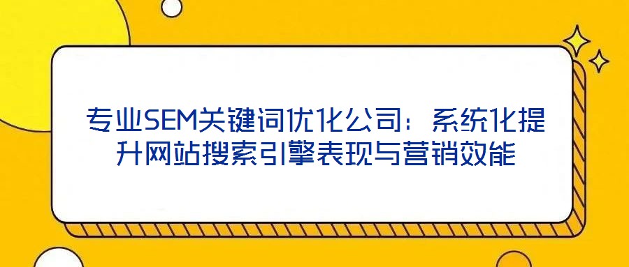 專業(yè)SEM關鍵詞優(yōu)化公司：系統(tǒng)化提升網站搜索引擎表現與營銷效能