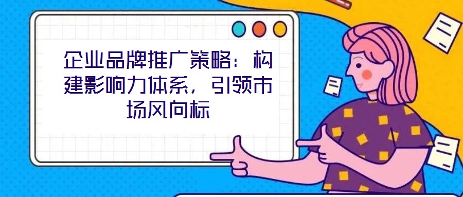 企業(yè)品牌推廣策略：構(gòu)建影響力體系，引領(lǐng)市場(chǎng)風(fēng)向標(biāo)