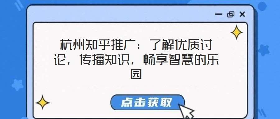 杭州知乎推廣：了解優(yōu)質(zhì)討論，傳播知識(shí)，暢享智慧的樂園
