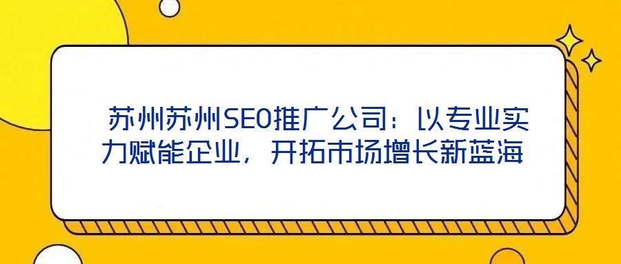  蘇州蘇州SEO推廣公司：以專業(yè)實力賦能企業(yè)，開拓市場增長新藍海