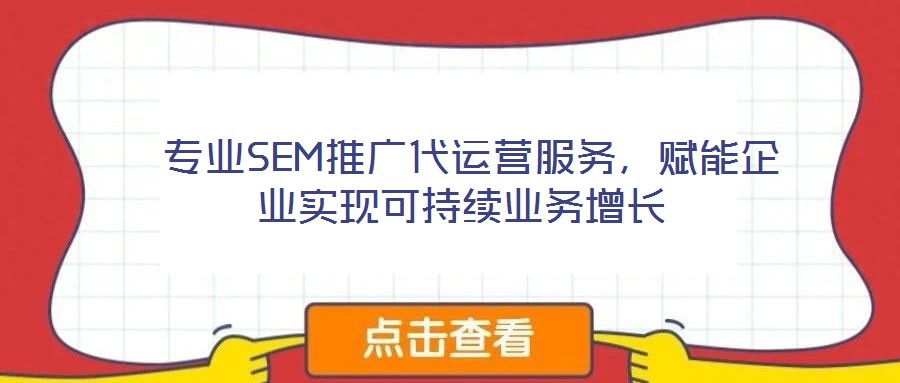  專業(yè)SEM推廣代運營服務，賦能企業(yè)實現(xiàn)可持續(xù)業(yè)務增長