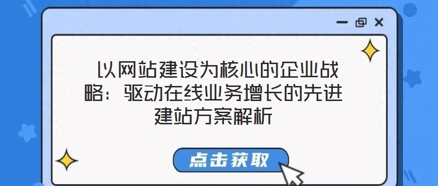  以網(wǎng)站建設為核心的企業(yè)戰(zhàn)略：驅(qū)動在線業(yè)務增長的先進建站方案解析