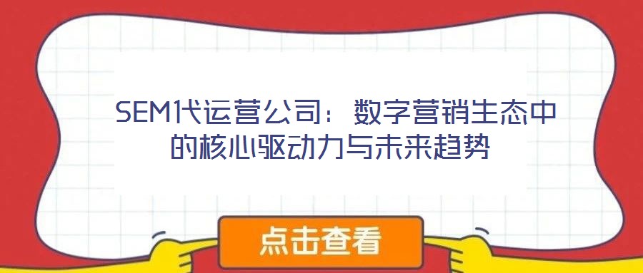  SEM代運(yùn)營公司：數(shù)字營銷生態(tài)中的核心驅(qū)動力與未來趨勢