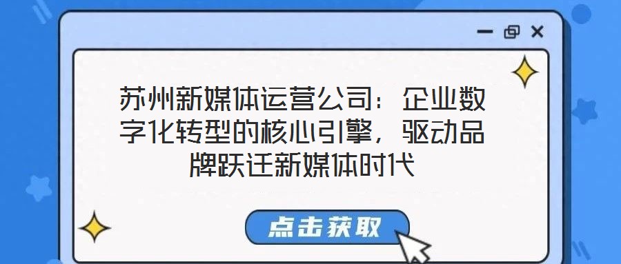 蘇州新媒體運(yùn)營(yíng)公司：企業(yè)數(shù)字化轉(zhuǎn)型的核心引擎，驅(qū)動(dòng)品牌躍遷新媒體時(shí)代