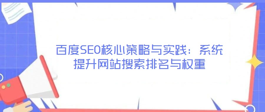 百度SEO核心策略與實(shí)踐：系統(tǒng)提升網(wǎng)站搜索排名與權(quán)重
