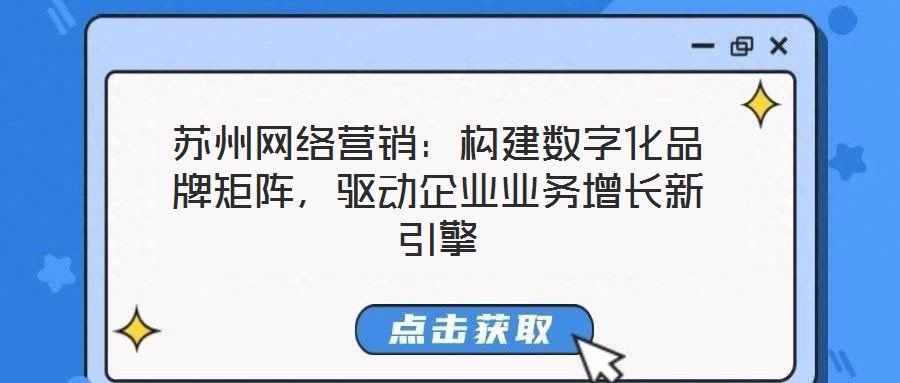 蘇州網絡營銷：構建數字化品牌矩陣，驅動企業(yè)業(yè)務增長新引擎