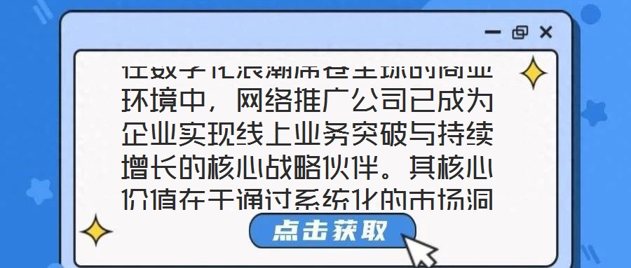 在數(shù)字化浪潮席卷全球的商業(yè)環(huán)境中，網(wǎng)絡(luò)推廣公司已成為企業(yè)實(shí)現(xiàn)線上業(yè)務(wù)突破與持續(xù)增長(zhǎng)的核心戰(zhàn)略伙伴。其核心價(jià)值在于通過系統(tǒng)化的市場(chǎng)洞察、多元化的渠道布局、個(gè)性化的