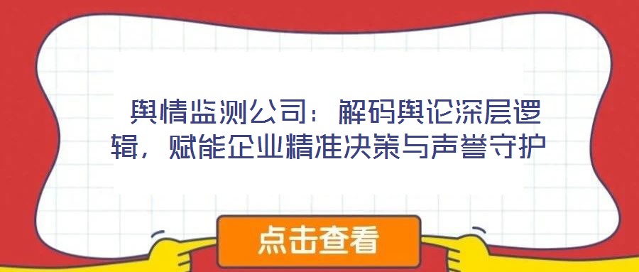  輿情監(jiān)測(cè)公司：解碼輿論深層邏輯，賦能企業(yè)精準(zhǔn)決策與聲譽(yù)守護(hù)