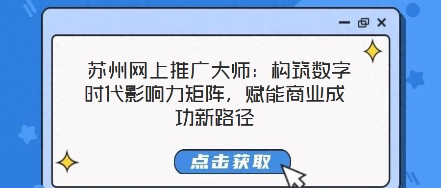  蘇州網(wǎng)上推廣大師：構(gòu)筑數(shù)字時(shí)代影響力矩陣，賦能商業(yè)成功新路徑
