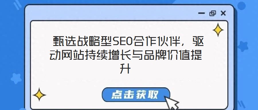  甄選戰(zhàn)略型SEO合作伙伴，驅(qū)動(dòng)網(wǎng)站持續(xù)增長與品牌價(jià)值提升