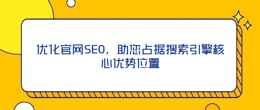 優(yōu)化官網(wǎng)SEO，助您占據(jù)搜索引擎核心優(yōu)勢位置
