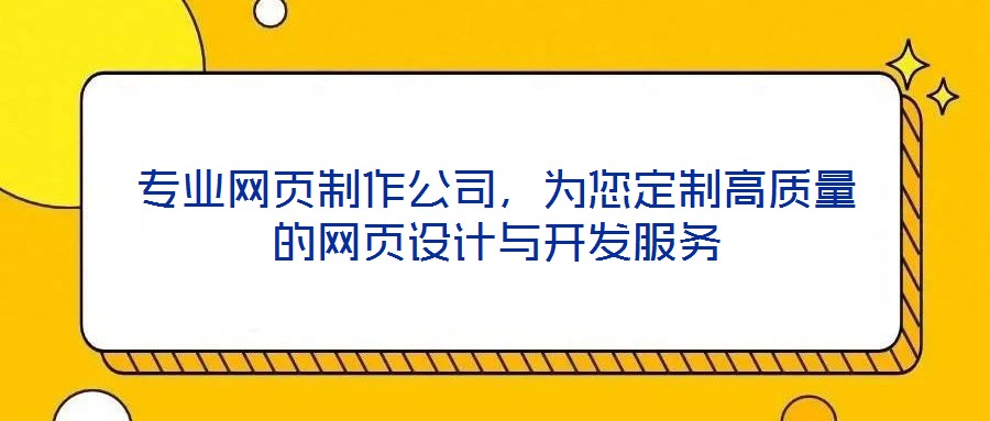專(zhuān)業(yè)網(wǎng)頁(yè)制作公司，為您定制高質(zhì)量的網(wǎng)頁(yè)設(shè)計(jì)與開(kāi)發(fā)服務(wù)