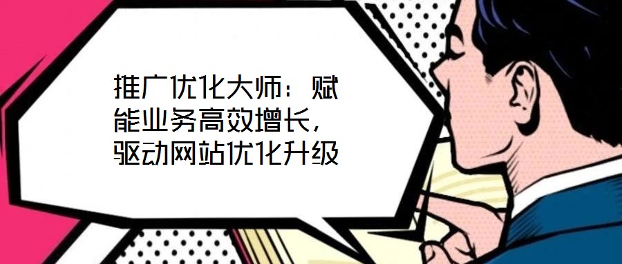 推廣優(yōu)化大師：賦能業(yè)務(wù)高效增長，驅(qū)動網(wǎng)站優(yōu)化升級