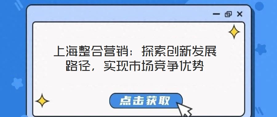 上海整合營(yíng)銷(xiāo)：探索創(chuàng)新發(fā)展路徑，實(shí)現(xiàn)市場(chǎng)競(jìng)爭(zhēng)優(yōu)勢(shì)
