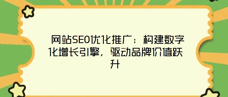  網(wǎng)站SEO優(yōu)化推廣：構(gòu)建數(shù)字化增長(zhǎng)引擎，驅(qū)動(dòng)品牌價(jià)值躍升