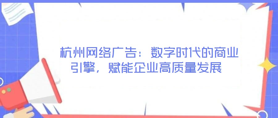  杭州網(wǎng)絡(luò)廣告：數(shù)字時(shí)代的商業(yè)引擎，賦能企業(yè)高質(zhì)量發(fā)展