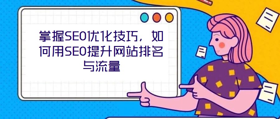 掌握SEO優(yōu)化技巧，如何用SEO提升網(wǎng)站排名與流量