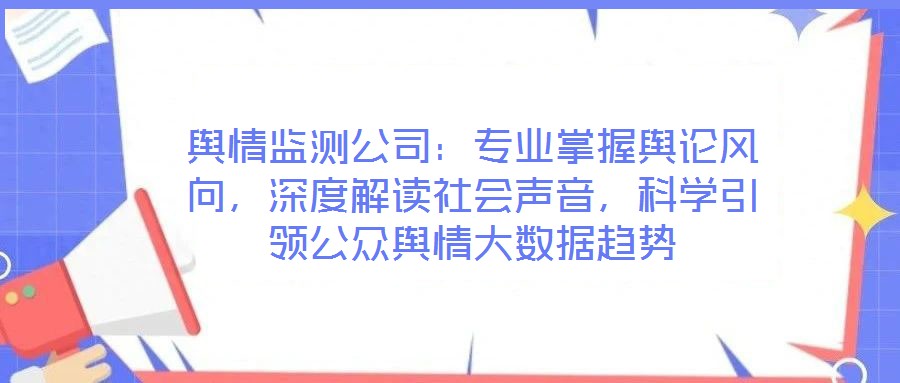 輿情監(jiān)測公司：專業(yè)掌握輿論風向，深度解讀社會聲音，科學引領公眾輿情大數(shù)據(jù)趨勢