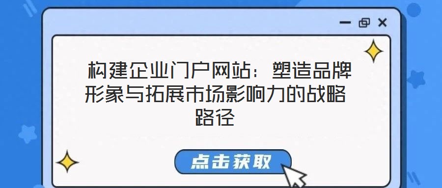  構建企業(yè)門戶網(wǎng)站：塑造品牌形象與拓展市場影響力的戰(zhàn)略路徑