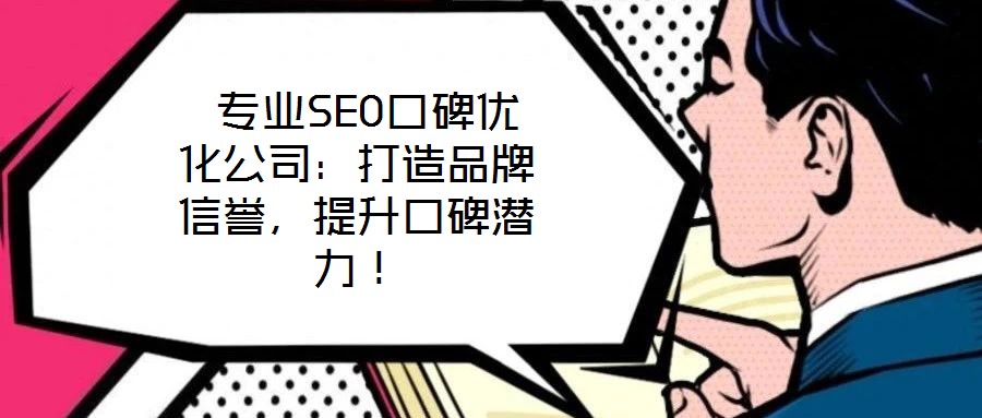  專業(yè)SEO口碑優(yōu)化公司：打造品牌信譽(yù)，提升口碑潛力！