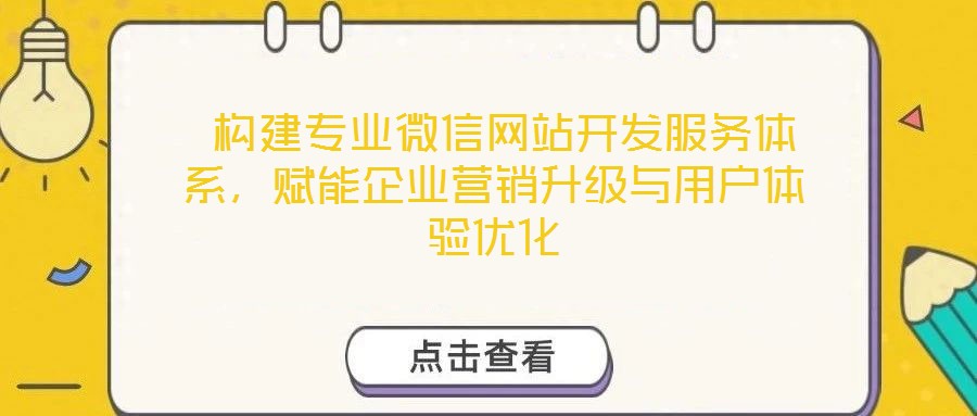  構建專業(yè)微信網(wǎng)站開發(fā)服務體系，賦能企業(yè)營銷升級與用戶體驗優(yōu)化